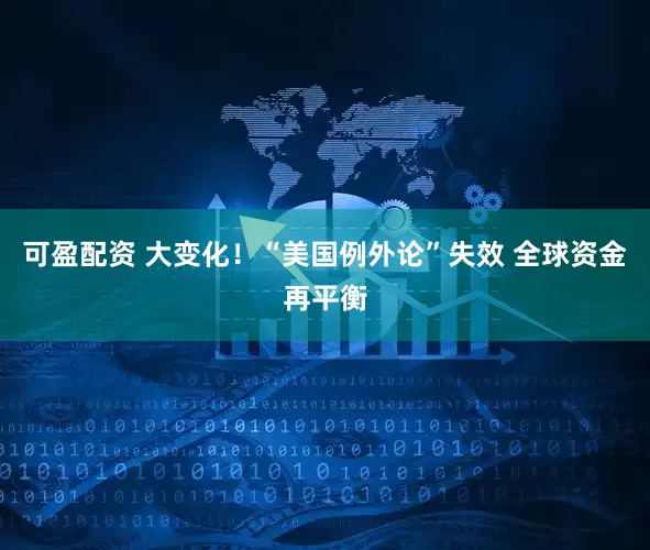 可盈配资 大变化！“美国例外论”失效 全球资金再平衡