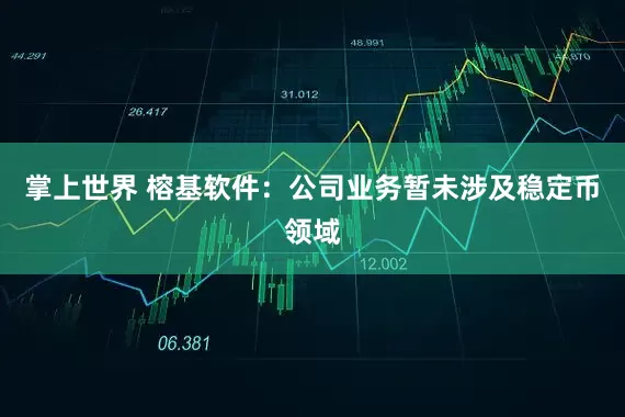 掌上世界 榕基软件：公司业务暂未涉及稳定币领域