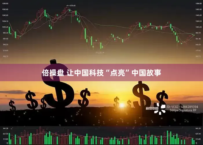 倍操盘 让中国科技“点亮”中国故事
