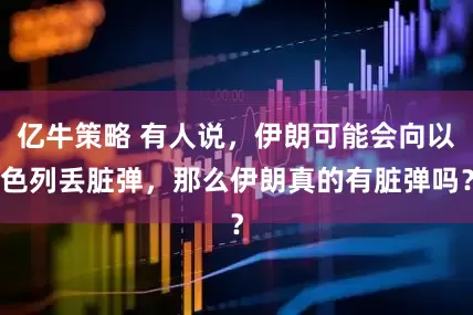 亿牛策略 有人说，伊朗可能会向以色列丢脏弹，那么伊朗真的有脏弹吗？