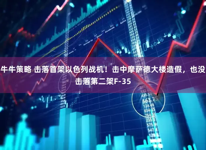 牛牛策略 击落首架以色列战机！击中摩萨德大楼造假，也没击落第二架F-35
