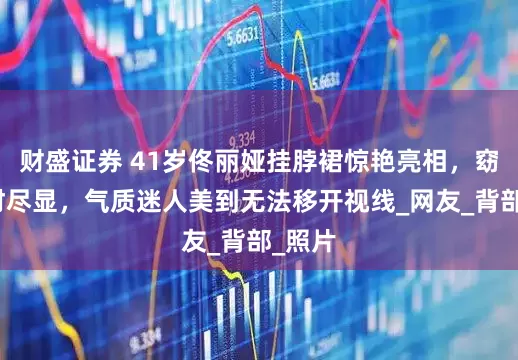 财盛证券 41岁佟丽娅挂脖裙惊艳亮相，窈窕身材尽显，气质迷人美到无法移开视线_网友_背部_照片