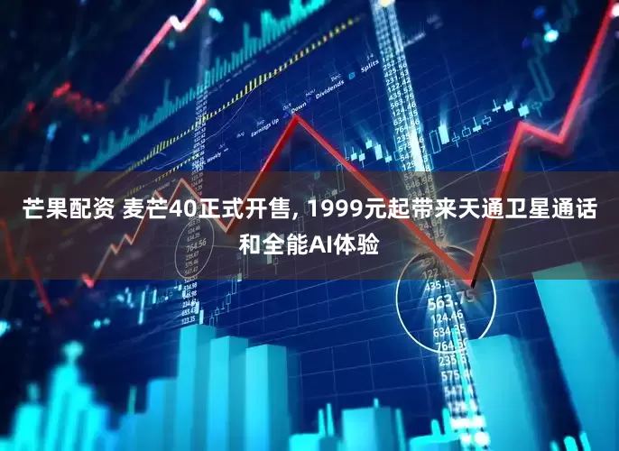 芒果配资 麦芒40正式开售, 1999元起带来天通卫星通话和全能AI体验