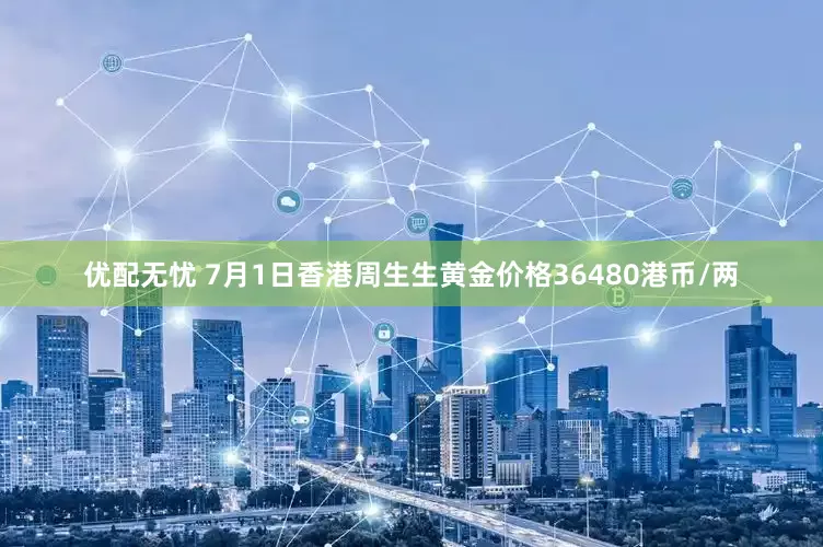 优配无忧 7月1日香港周生生黄金价格36480港币/两