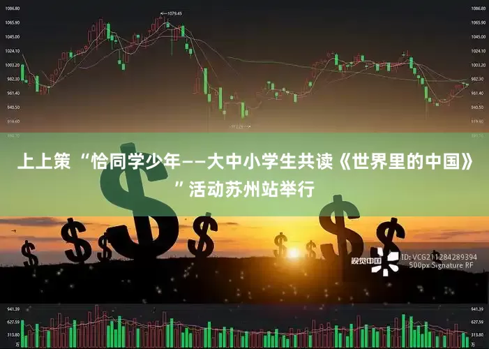 上上策 “恰同学少年——大中小学生共读《世界里的中国》”活动苏州站举行