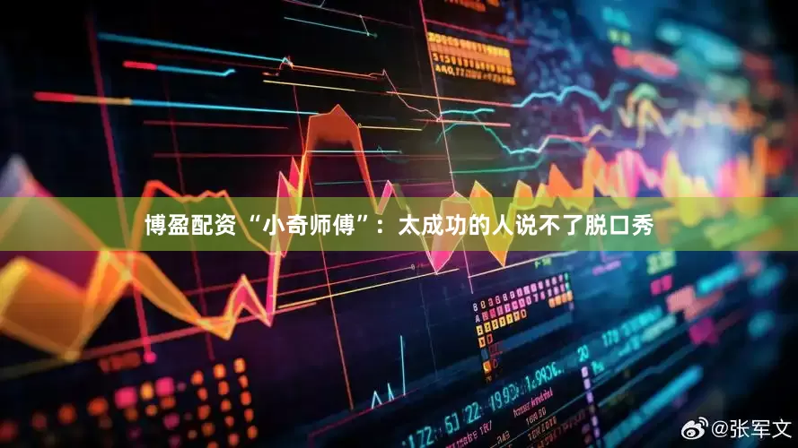 博盈配资 “小奇师傅”：太成功的人说不了脱口秀