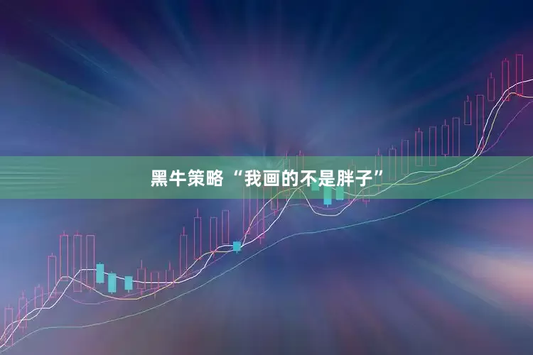 黑牛策略 “我画的不是胖子”