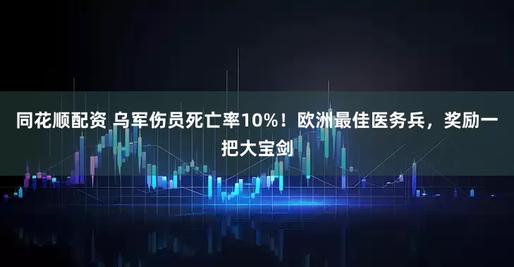 同花顺配资 乌军伤员死亡率10%！欧洲最佳医务兵，奖励一把大宝剑