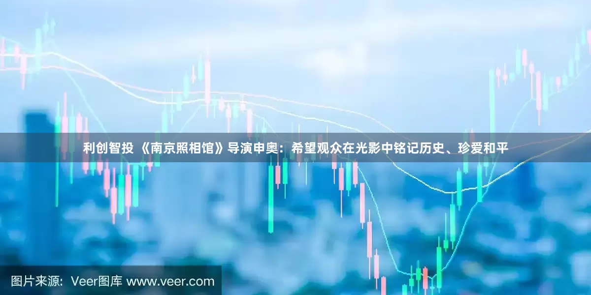 利创智投 《南京照相馆》导演申奥：希望观众在光影中铭记历史、珍爱和平