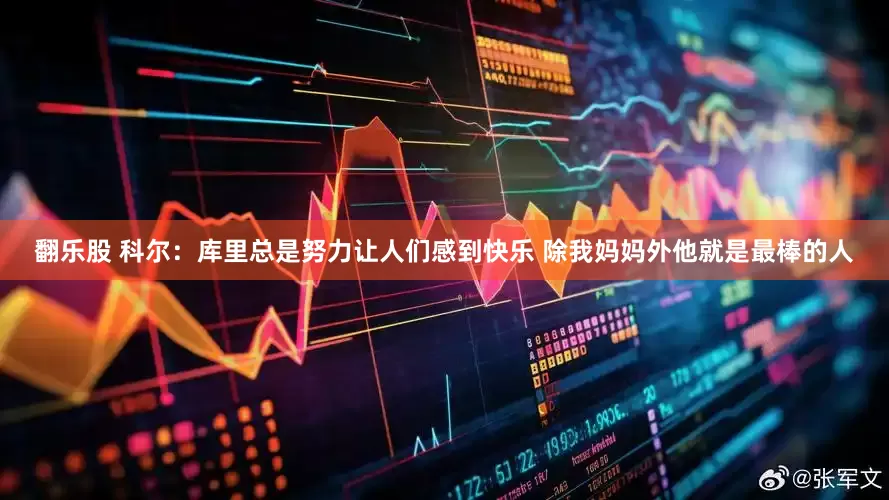 翻乐股 科尔：库里总是努力让人们感到快乐 除我妈妈外他就是最棒的人