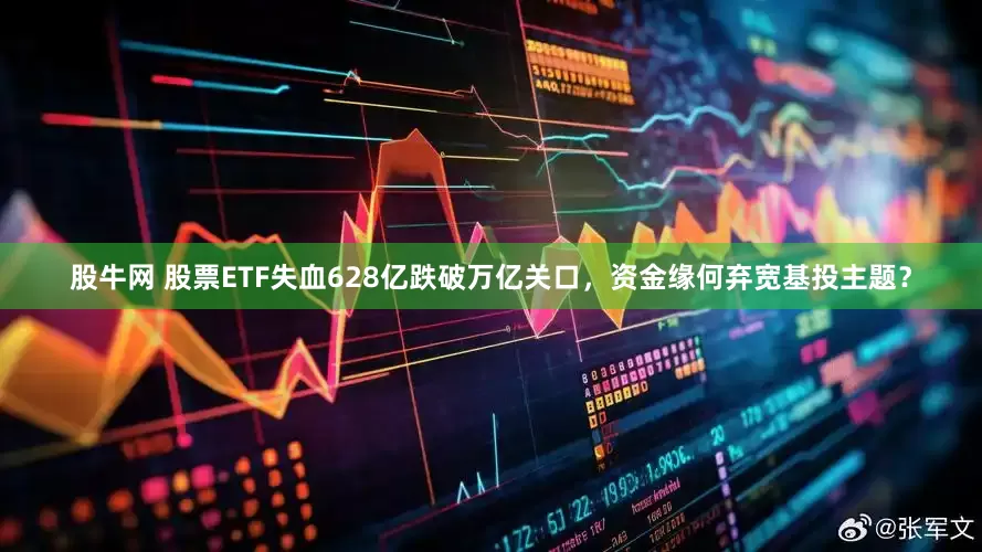 股牛网 股票ETF失血628亿跌破万亿关口，资金缘何弃宽基投主题？