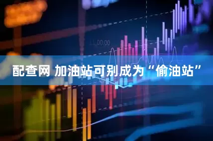 配查网 加油站可别成为“偷油站”