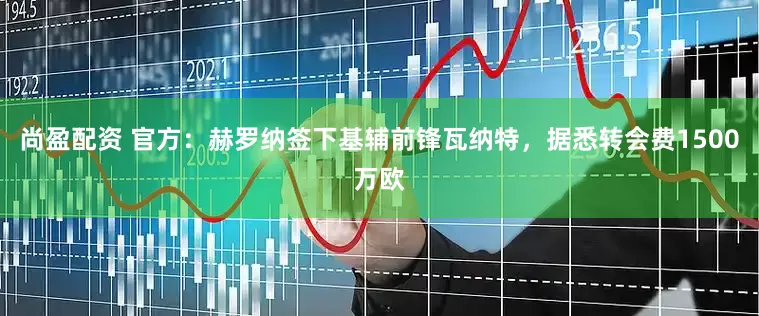 尚盈配资 官方：赫罗纳签下基辅前锋瓦纳特，据悉转会费1500万欧