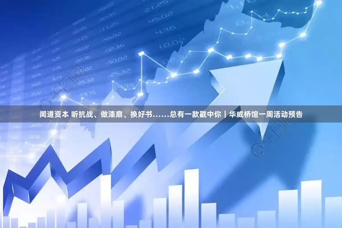 闻道资本 听抗战、做漆扇、换好书……总有一款戳中你｜华威桥馆一周活动预告