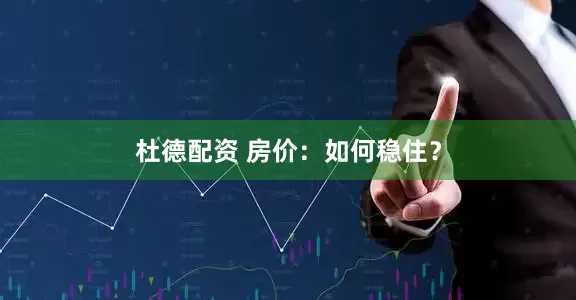 杜德配资 房价：如何稳住？