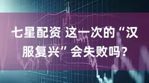 七星配资 这一次的“汉服复兴”会失败吗？