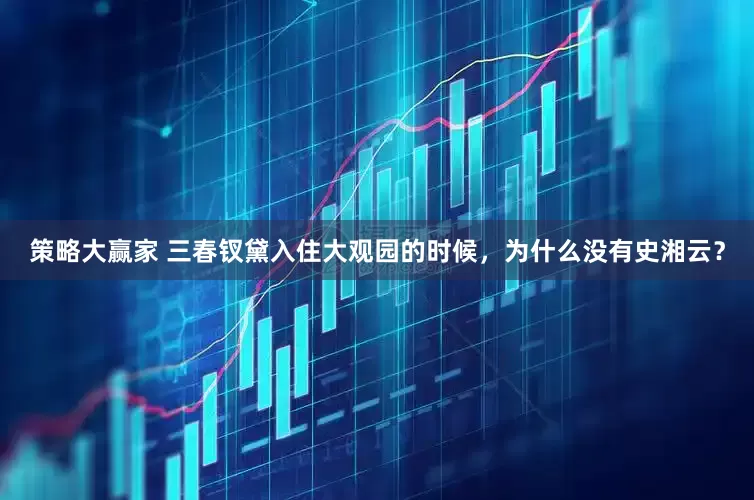 策略大赢家 三春钗黛入住大观园的时候，为什么没有史湘云？