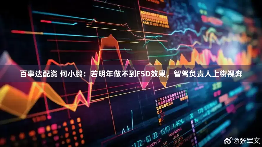 百事达配资 何小鹏：若明年做不到FSD效果，智驾负责人上街裸奔