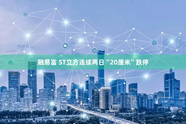 融易富 ST立方连续两日“20厘米”跌停