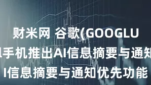 财米网 谷歌(GOOGLUS)为Pixel手机推出AI信息摘要与通知优先功能