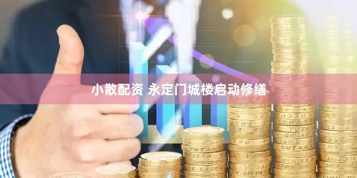 小散配资 永定门城楼启动修缮