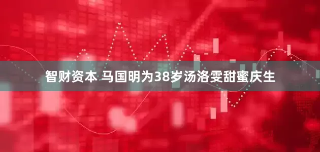 智财资本 马国明为38岁汤洛雯甜蜜庆生