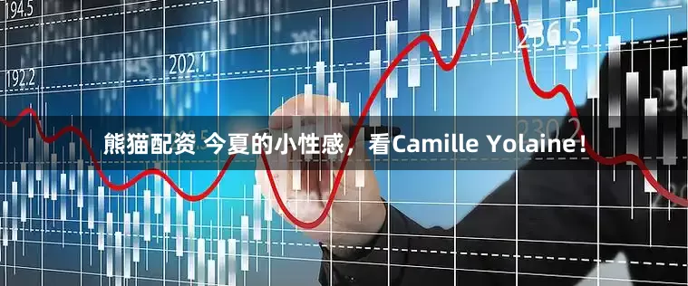 熊猫配资 今夏的小性感，看Camille Yolaine！