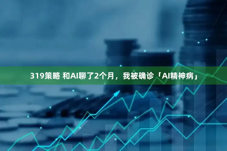 319策略 和AI聊了2个月，我被确诊「AI精神病」